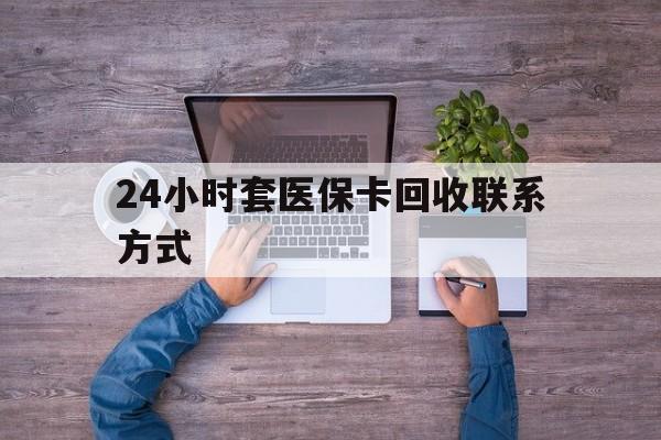 安吉最新24小时套医保卡回收联系方式方法分析(最方便真实的安吉急用钱24小时套医保卡方法)