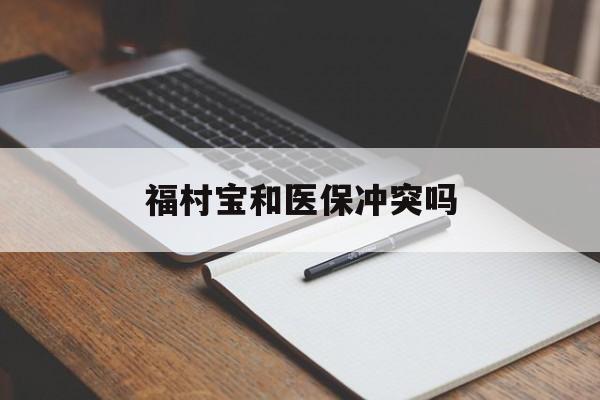 安吉最新福村宝和医保冲突吗方法分析(最方便真实的安吉福村宝报销比例有多少方法)