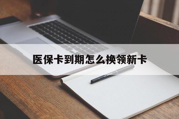 安吉最新医保卡到期怎么换领新卡方法分析(最方便真实的安吉医保卡到期了去哪里换新医保卡方法)