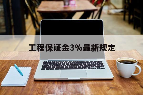 安吉最新工程保证金3%最新规定方法分析(最方便真实的安吉工程保证金一般要交多少钱多少方法)