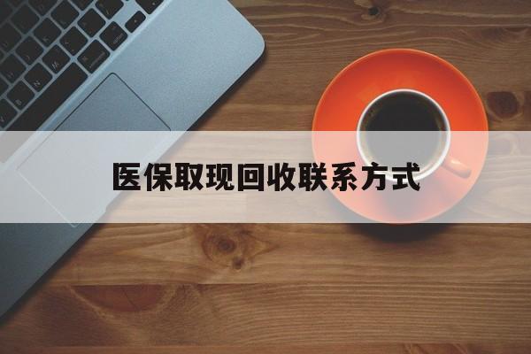 安吉最新医保取现回收联系方式方法分析(最方便真实的安吉医保取现回收联系方式怎么填方法)