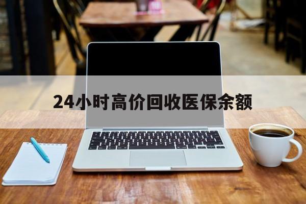 安吉最新24小时高价回收医保余额方法分析(最方便真实的安吉24小时高价回收医保余额是真的吗方法)