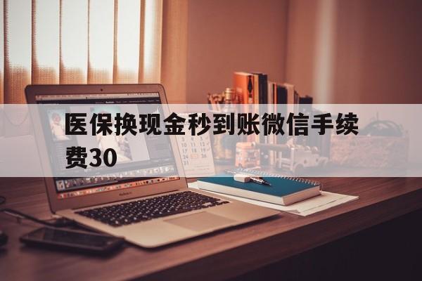 安吉医保换现金秒到账微信手续费30的简单介绍