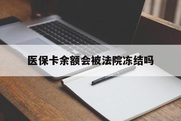 安吉最新医保卡余额会被法院冻结吗方法分析(最方便真实的安吉医保卡的钱能被执行吗方法)