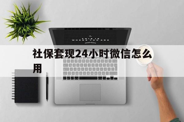 安吉最新社保套现24小时微信怎么用方法分析(最方便真实的安吉社保卡套现有什么办法微信方法)