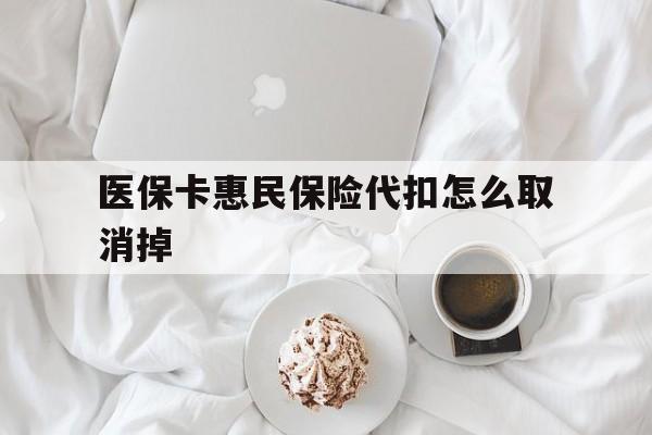 安吉最新医保卡惠民保险代扣怎么取消掉方法分析(最方便真实的安吉惠民保怎么取消自动缴费方法)