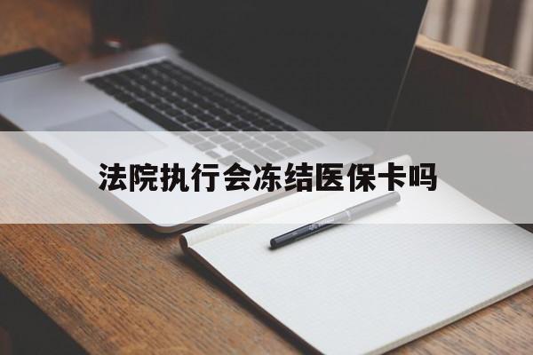 安吉最新法院执行会冻结医保卡吗方法分析(最方便真实的安吉法院会冻结医保账户吗方法)