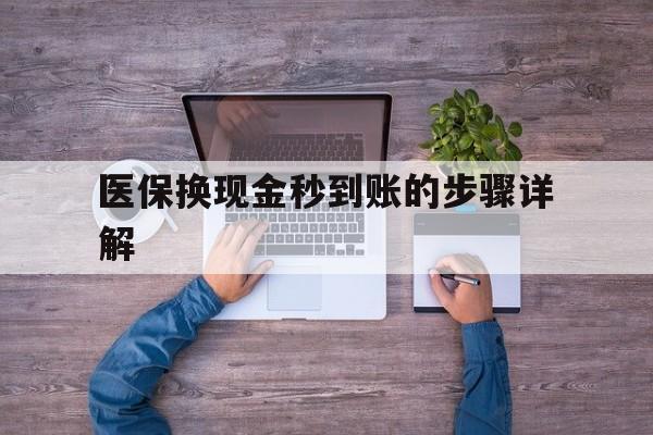 安吉最新医保换现金秒到账的步骤详解方法分析(最方便真实的安吉医保换现金可不可靠方法)