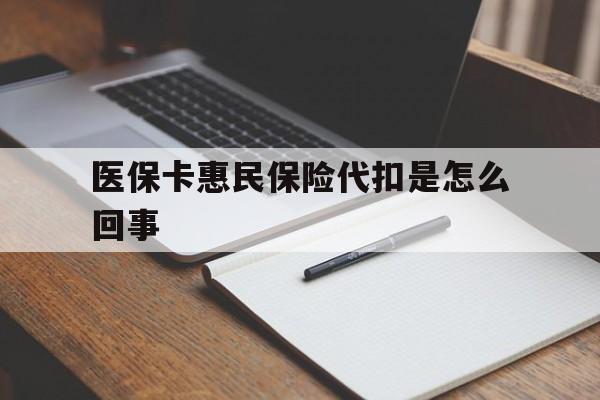 安吉最新医保卡惠民保险代扣是怎么回事方法分析(最方便真实的安吉惠民医保好吗方法)